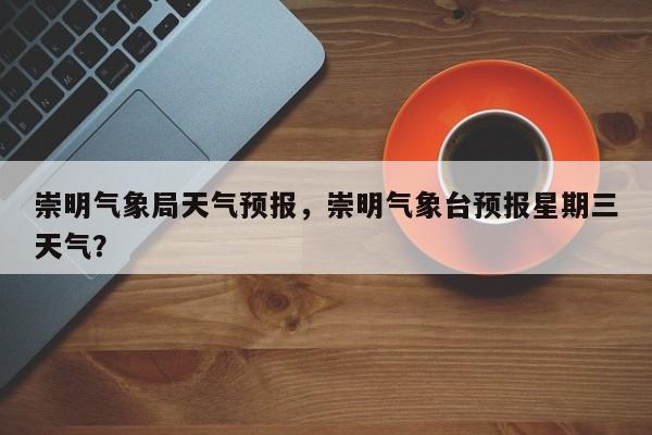 崇明气象局天气预报，崇明气象台预报星期三天气？  第1张