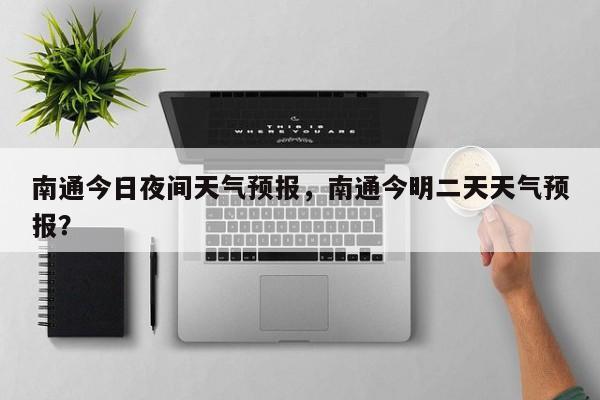 南通今日夜间天气预报，南通今明二天天气预报？  第1张