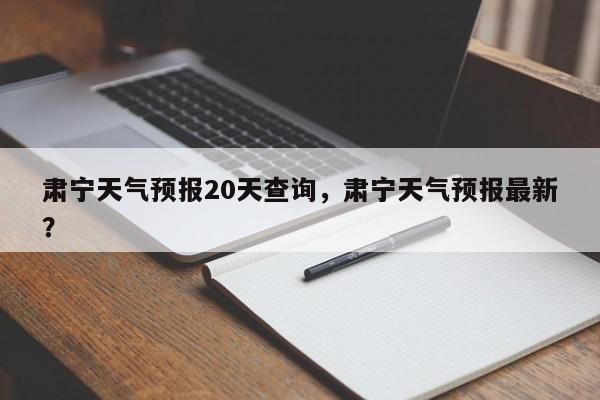 肃宁天气预报20天查询，肃宁天气预报最新？  第1张
