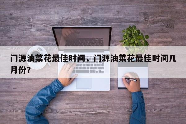 门源油菜花最佳时间，门源油菜花最佳时间几月份？  第1张