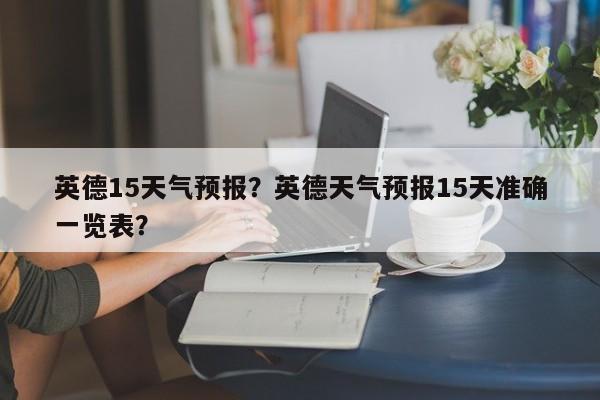 英德15天气预报？英德天气预报15天准确一览表？  第1张