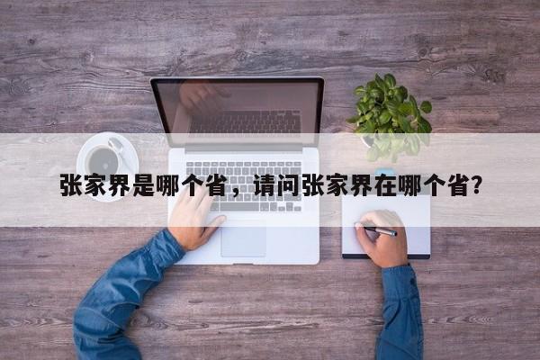 张家界是哪个省，请问张家界在哪个省？  第1张