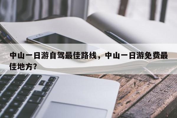 中山一日游自驾最佳路线，中山一日游免费最佳地方？  第1张