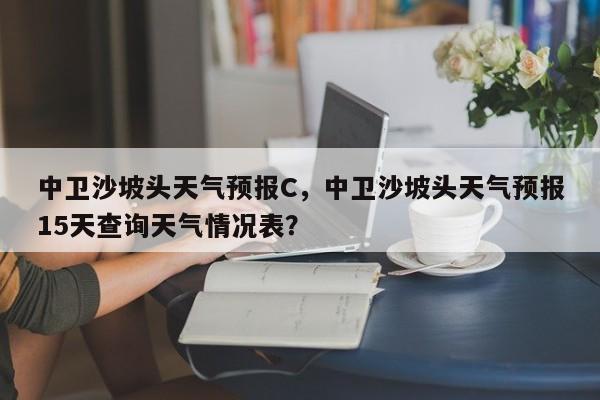 中卫沙坡头天气预报C，中卫沙坡头天气预报15天查询天气情况表？  第1张